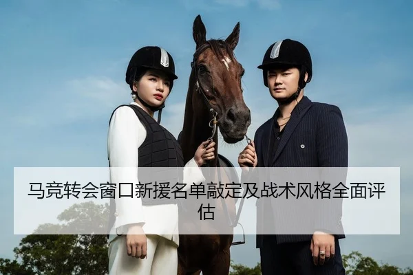 马竞转会窗口新援名单敲定及战术风格全面评估